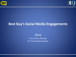 Best Buy’s Social Media Engagements

                    Gina
            Communities, Manager
           ECC Social Media Strategist
 