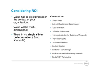 Considering ROI
•  Value has to be expressed in   Value can be:
   the context of your            •    Direct Sales
   org...