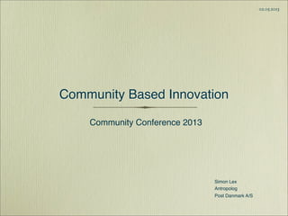 Simon Lex
Antropolog
Post Danmark A/S
02.05.2013
Community Based Innovation
Community Conference 2013
 