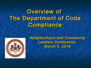 Overview ofOverview of
The Department of CodeThe Department of Code
ComplianceCompliance
Neighborhood and CommunityNeighborhood and Community
Leaders ConferenceLeaders Conference
March 5, 2016March 5, 2016
 