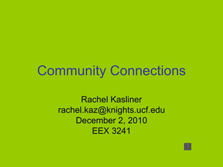 Community Connections Rachel Kasliner [email_address] December 2, 2010 EEX 3241 