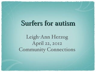 Surfers for autism
  Leigh-Ann Herzog
    April 22, 2012
Community Connections
 