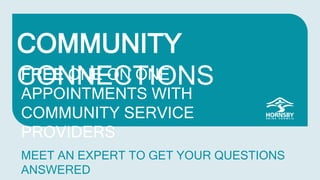 COMMUNITY
CONNECTIONSFREE ONE ON ONE
APPOINTMENTS WITH
COMMUNITY SERVICE
PROVIDERS
MEET AN EXPERT TO GET YOUR QUESTIONS
ANSWERED
 