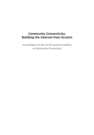 Community Connectivity:
Building the Internet from Scratch
Annual Report of the UN IGF Dynamic Coalition
on Community Connectivity
 