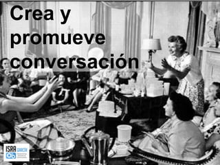 Crea y promueve conversación