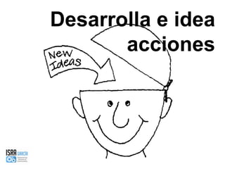 Desarrolla e idea acciones