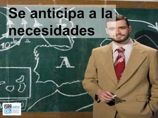 Se anticipa a la necesidades 