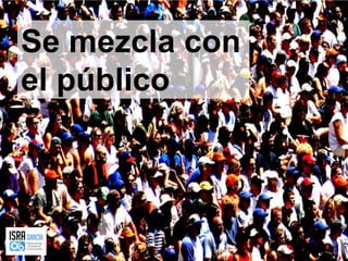 Se mezcla con el público 