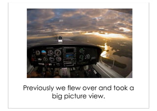 Previously we flew over and took a
         big picture view.
 