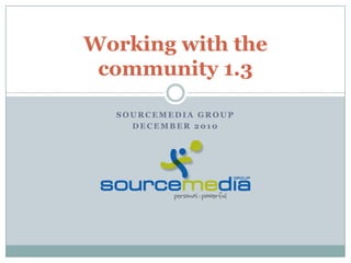 SourceMedia Group  December 2010 Working with the community 1.3 