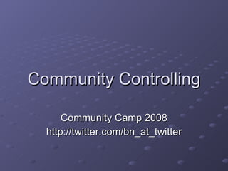 Community Controlling Community Camp 2008 http://twitter.com/bn_at_twitter 