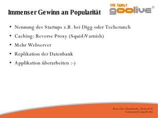 Immenser Gewinn an Popularität Nennung des Startups z.B. bei Digg oder Techcrunch Caching: Reverse Proxy (Squid/Varnish)‏ Mehr Webserver Replikation der Datenbank Applikation überarbeiten :-)‏ 