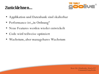 Zurücklehnen... Applikation und Datenbank sind skalierbar Performance ist „in Ordnung“ Neue Features werden wieder entwickelt Code wird teilweise optimiert Wachstum, aber managebares Wachstum 