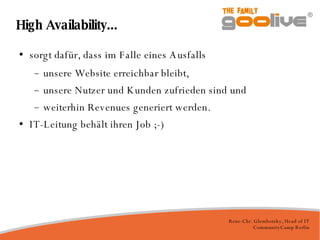 High Availability... sorgt dafür, dass im Falle eines Ausfalls unsere Website erreichbar bleibt, unsere Nutzer und Kunden zufrieden sind und weiterhin Revenues generiert werden. IT-Leitung behält ihren Job ;-)‏ 
