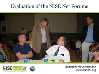 Evaluation of the NISE Net Forums Elizabeth Kunz Kollmann www.nisenet.org 