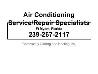 Air Conditioning
Service/Repair Specialists
Ft Myers, Florida
239-267-2117
Community Cooling and Heating Inc.
 