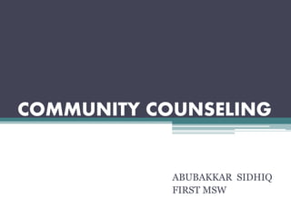 COMMUNITY COUNSELING
ABUBAKKAR SIDHIQ
FIRST MSW
 