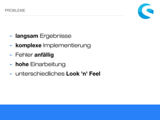 PROBLEME
- langsam Ergebnisse
- komplexe Implementierung
- Fehler anfällig
- hohe Einarbeitung
- unterschiedliches Look 'n' Feel
 
