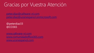 Gracias por Vuestra Atención
peter.diaz@callware-vt.com
peter.diaz@ucenespanol.onmicrosoft.com

@peterdiaz33
@CO365
www.callware-vt.com
www.comunidadoffice365.com
www.ucenespanol.com

 