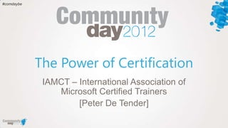 #comdaybe




            The Power of Certification
             IAMCT – International Association of
                Microsoft Certified Trainers
                     [Peter De Tender]
 