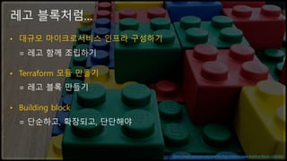 © 2019, Amazon Web Services, Inc. or its affiliates. All rights reserved.
• 대규모 마이크로서비스 인프라 구성하기
= 레고 함께 조립하기
• Terraform 모듈 만들기
= 레고 블록 만들기
• Building block
= 단순하고, 확장되고, 단단해야
레고 블록처럼…
https://www.maxpixel.net/Colorful-Play-Children-Lego-Building-Blocks-2285065
 