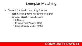 Exemplar Matching
• Search for best matching frames
– Best matching frame has strongest signal
– Different classifiers can be used
• K-Nearest
• Dynamic Time Warping (DTW)
• Hidden Markov Models (HMM)
 