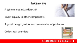 Takeaways
A system, not just a detector
Invest equally in other components
A good design gesture can resolve a lot of problems
Collect real user data
 