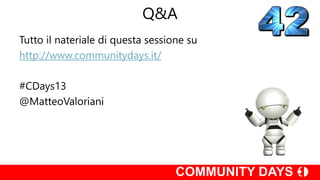 Q&A
Tutto il nateriale di questa sessione su
http://www.communitydays.it/
#CDays13
@MatteoValoriani
 