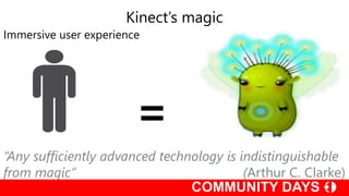 =
Immersive user experience
Kinect’s magic
“Any sufficiently advanced technology is indistinguishable
from magic” (Arthur C. Clarke)
 
