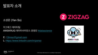 © 2019, Amazon Web Services, Inc. or its affiliates. All rights reserved.
(Yan So)
AWSKRUG #datascience
E: 13imso@gmail.com
L: https://www.linkedin.com/in/yanso
 