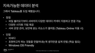 © 2019, Amazon Web Services, Inc. or its affiliates. All rights reserved.
Tableau . 
•
•
•
• , (Tableau Online ) 
•
•
• ( )
• Windows OS Friendly
 