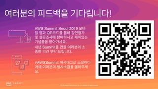 !
#AWSSummit
.
AWS Summit Seoul 2019
QR
.
Summit
.
© 2019, Amazon Web Services, Inc. or its affiliates. All rights reserved.
 