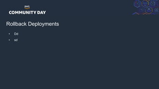 © 2018, Amazon Web Services, Inc. or its Affiliates. All rights reserved.
Rollback Deployments
• Dd
• sd
 