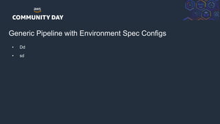 © 2018, Amazon Web Services, Inc. or its Affiliates. All rights reserved.
Generic Pipeline with Environment Spec Configs
• Dd
• sd
 