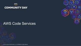 © 2018, Amazon Web Services, Inc. or its Affiliates. All rights reserved.
AWS Code Services
 