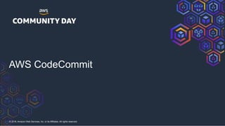 © 2018, Amazon Web Services, Inc. or its Affiliates. All rights reserved.
AWS CodeCommit
 