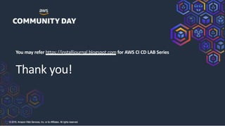 ©2018, AmazonWebServices, Inc. or its Affiliates. All rights reserved.
Thank you!
You may refer https://installjournal.blogspot.com for AWS CI CD LAB Series
 