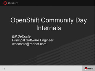OpenShift Community Day
           Internals
    Bill DeCoste
    Principal Software Engineer
    wdecoste@redhat.com




1
 