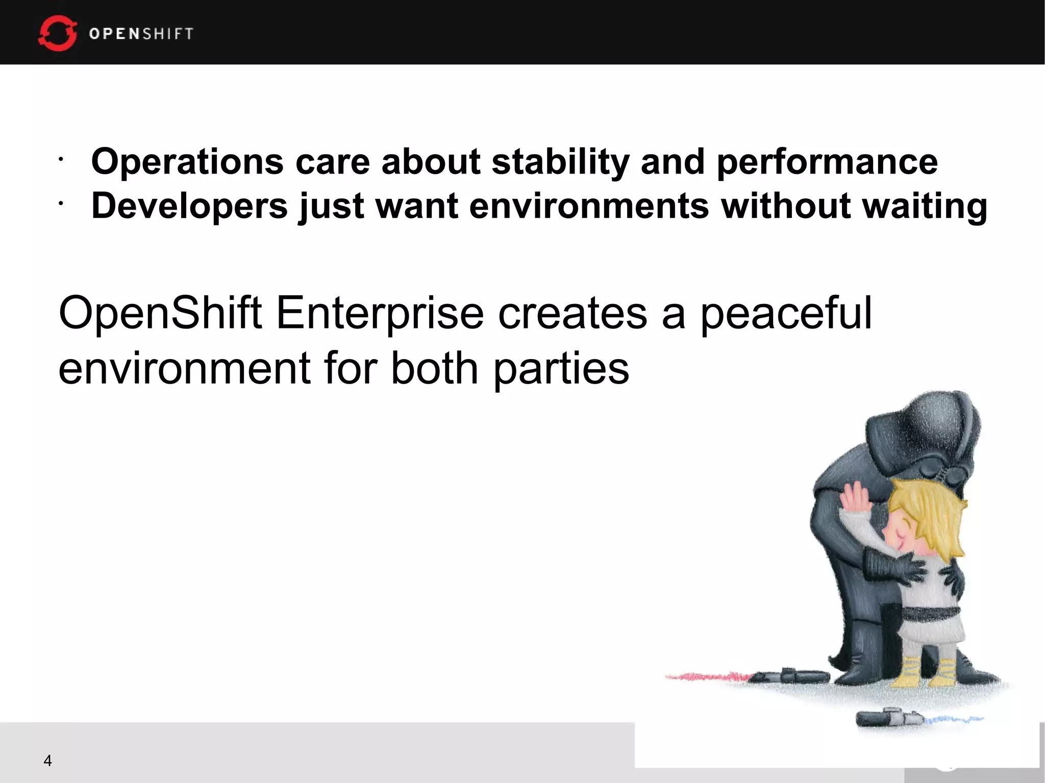 •
Operations care about stability and performance
•
Developers just want environments without waiting
OpenShift Enterprise creates a peaceful
environment for both parties
4