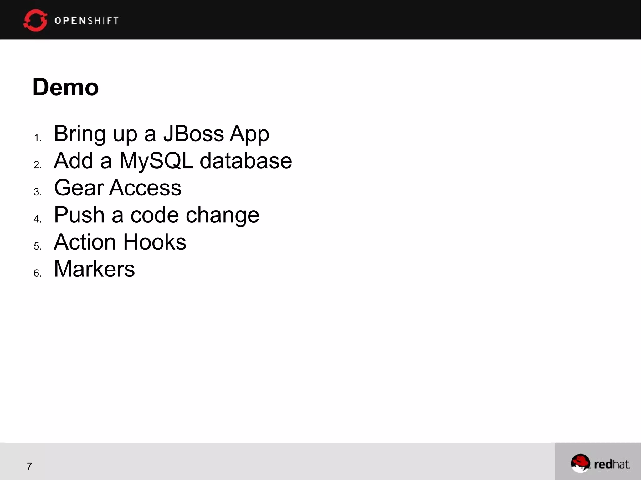 Demo
1. Bring up a JBoss App
2. Add a MySQL database
3. Gear Access
4. Push a code change
5. Action Hooks
6. Markers
7