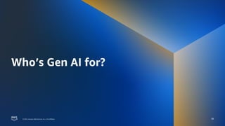 © 2023, Amazon Web Services, Inc. or its affiliates.
© 2023, Amazon Web Services, Inc. or its affiliates.
Who’s Gen AI for?
38
 