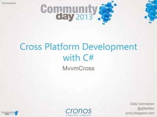 #comdaybe
Cross Platform Development
with C#
Gitte Vermeiren
@gittetitter
proq.blogspot.com
MvvmCross
 