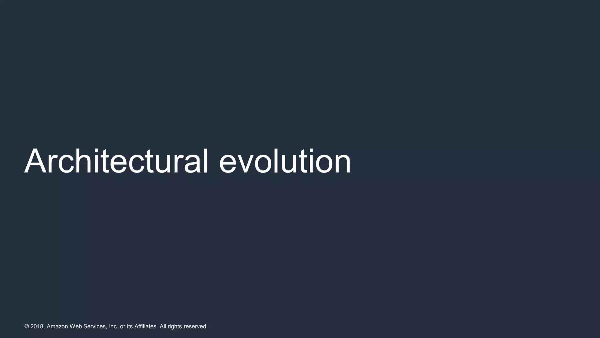 © 2018, Amazon Web Services, Inc. or its Affiliates. All rights reserved.
Architectural evolution
 