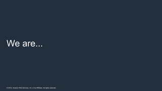 © 2018, Amazon Web Services, Inc. or its Affiliates. All rights reserved.
We are...
 