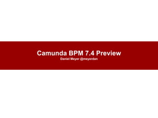 Camunda BPM 7.4 Preview
Daniel Meyer @meyerdan
 