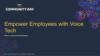 © 2018, Amazon Web Services, Inc. or its Affiliates. All rights reserved.
Empower Employees with Voice
Tech
Alexa in and around the Workplace
 