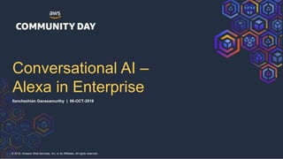© 2018, Amazon Web Services, Inc. or its Affiliates. All rights reserved.
Conversational AI –
Alexa in Enterprise
Ilanchezhian Ganesamurthy | 06-OCT-2018
 