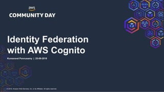© 2018, Amazon Web Services, Inc. or its Affiliates. All rights reserved.
Identity Federation
with AWS Cognito
Kumaravel Ponnusamy | 25-09-2018
 