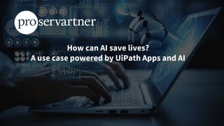 How can AI save lives?
A use case powered by UiPath Apps and AI
 