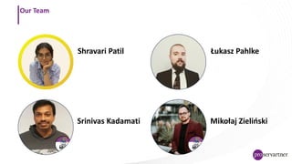 Our Team
Mikołaj Zieliński
Łukasz Pahlke
Srinivas Kadamati
Shravari Patil
 